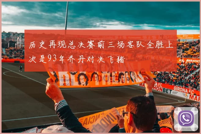 历史再现总决赛前三场客队全胜上次是93年乔丹对决飞猪