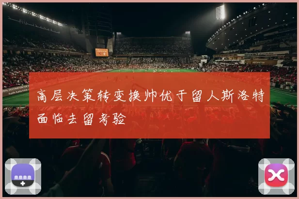 高层决策转变换帅优于留人斯洛特面临去留考验