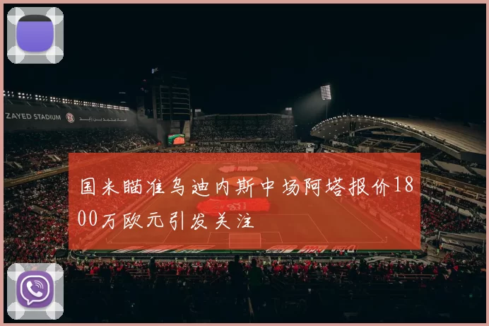 国米瞄准乌迪内斯中场阿塔报价1800万欧元引发关注