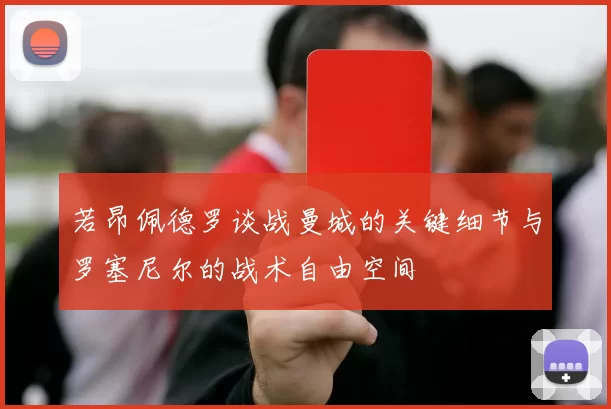 若昂佩德罗谈战曼城的关键细节与罗塞尼尔的战术自由空间
